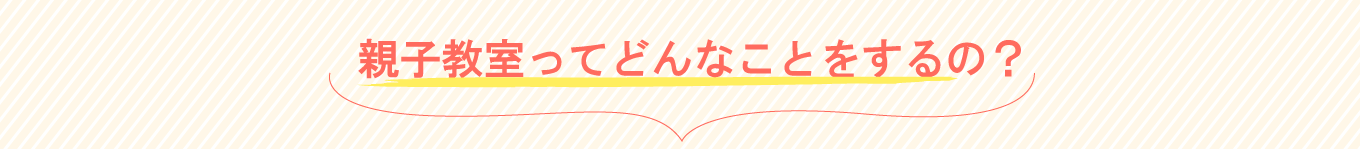 親子教室ってどんなことをするの？